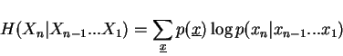 \begin{displaymath}H(X_n\vert X_{n-1}...X_1)=\sum_{\underline{x}}p(\underline{x})\log p(x_n\vert x_{n-1}...x_1)\end{displaymath}