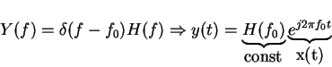 \begin{displaymath}Y(f)=\delta(f-f_0)H(f)\Rightarrow y(t)=\underbrace{H(f_0)}_{\mbox{const}} \underbrace{e^{j2\pi f_0 t}}_{\mbox{x(t)}}
\end{displaymath}