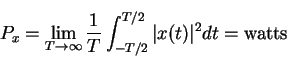 \begin{displaymath}P_x=\lim_{T\rightarrow\infty} \frac{1}{T}\int_{-T/2}^{T/2}\vert x(t)\vert^2dt=\mbox{watts}
\end{displaymath}