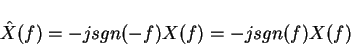 \begin{displaymath}\hat{X}(f)=-j sgn(-f)X(f)=-j sgn(f)X(f)
\end{displaymath}