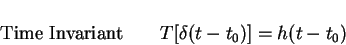 \begin{displaymath}\mbox{Time Invariant}\qquad T[\delta(t-t_0)]=h(t-t_0)
\end{displaymath}