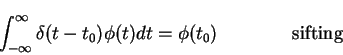 \begin{displaymath}\int_{-\infty}^{\infty}\delta(t-t_0)\phi(t)dt=\phi(t_0) \mbox{\qquad \qquad sifting}
\end{displaymath}