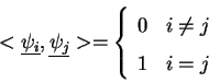 \begin{displaymath}<\underline{\psi_i},\underline{\psi_j}>=
\left\{\begin{array}...
... & {i\ne j} \\
\displaystyle {1} & {i=j}
\end{array}\right.
\end{displaymath}
