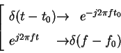 \begin{displaymath}\left[
\begin{array}{l @{\rightarrow} r}
\delta(t-t_0) & e^{-j2\pi ft_0}\\ e^{j2\pi ft} & \delta(f-f_0)
\end{array} \right.
\end{displaymath}