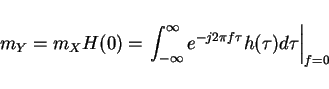 \begin{displaymath}m_Y=m_X H(0)=\left.\int_{-\infty}^{\infty}e^{-j2\pi f\tau}h(\tau)d\tau\right\vert _{f=0}\end{displaymath}