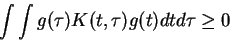 \begin{displaymath}\int \int g(\tau) K(t,\tau) g(t) dt d\tau
\ge 0
\end{displaymath}