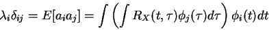 \begin{displaymath}\lambda_i \delta_{ij}
=
E[a_i a_j]
=
\int \left ( \int R_X(t,\tau)\phi_j(\tau) d\tau
\right ) \phi_i(t) dt
\end{displaymath}