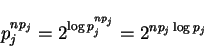 \begin{displaymath}p_j^{n p_j}= 2^{\log p_j^{n p_j}} = 2^{n p_j \log p_j} \end{displaymath}