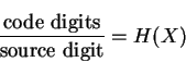 \begin{displaymath}\frac{\mbox{code digits}}{\mbox{source digit}}=H(X)\end{displaymath}