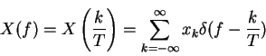 \begin{displaymath}X(f)=X \left(\frac{k}{T} \right)= \sum_{k=-\infty}^{\infty} x_k \delta(f-\frac{k}{T})
\end{displaymath}
