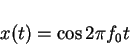 \begin{displaymath}x(t)=\cos 2\pi f_0 t
\end{displaymath}
