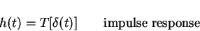 \begin{displaymath}h(t)=T[\delta(t)] \qquad \mbox{impulse response}
\end{displaymath}