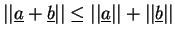 $\vert\vert\underline{a}+\underline{b}\vert\vert\le\vert\vert\underline{a}\vert\vert+\vert\vert\underline{b}\vert\vert$