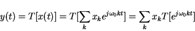 \begin{displaymath}y(t)=T[x(t)]=T[\sum_k x_k e^{j \omega_0 kt}] = \sum_k x_k T[e^{j\omega_0 kt}]
\end{displaymath}