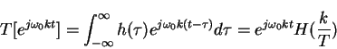 \begin{displaymath}T[e^{j\omega_0 kt}]=\int_{-\infty}^{\infty} h(\tau)e^{j\omega_0 k(t-\tau)} d\tau
=e^{j\omega_0 kt} H(\frac{k}{T})
\end{displaymath}