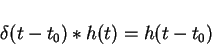 \begin{displaymath}\delta(t-t_0)\ast h(t)=h(t-t_0)
\end{displaymath}
