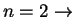 $n=2 \rightarrow$