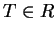 $T\in R$
