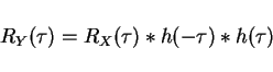 \begin{displaymath}R_Y(\tau)=R_X(\tau)*h(-\tau)*h(\tau)\end{displaymath}